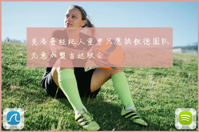 克洛普经纪人重申只愿执教德国队无意加盟吉达联合