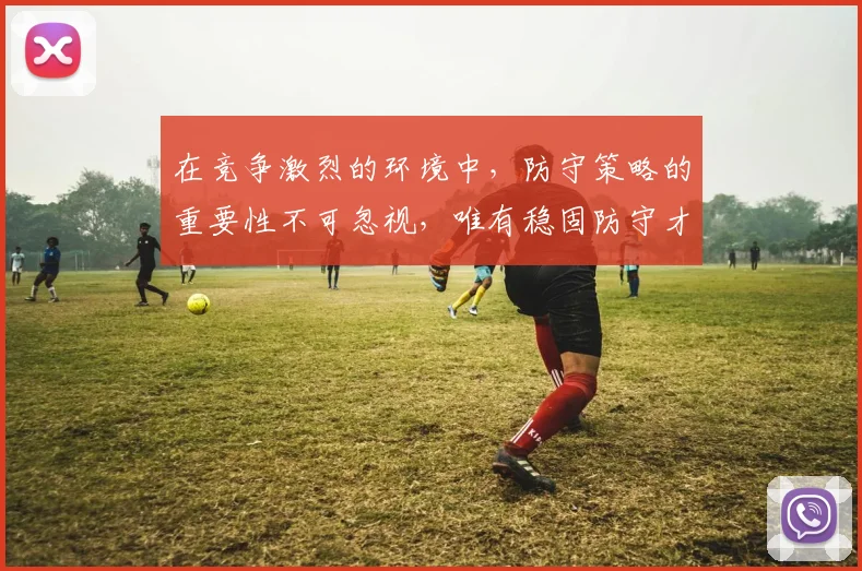 在竞争激烈的环境中，防守策略的重要性不可忽视，唯有稳固防守才能赢得胜利