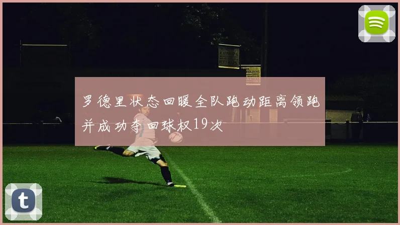 罗德里状态回暖全队跑动距离领跑并成功夺回球权19次
