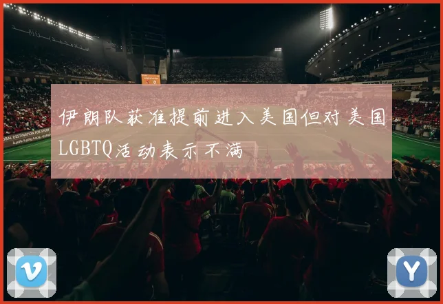 伊朗队获准提前进入美国但对美国LGBTQ活动表示不满