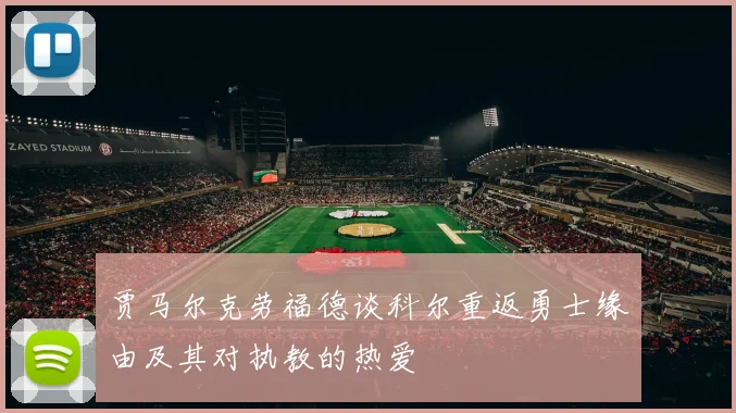 贾马尔克劳福德谈科尔重返勇士缘由及其对执教的热爱