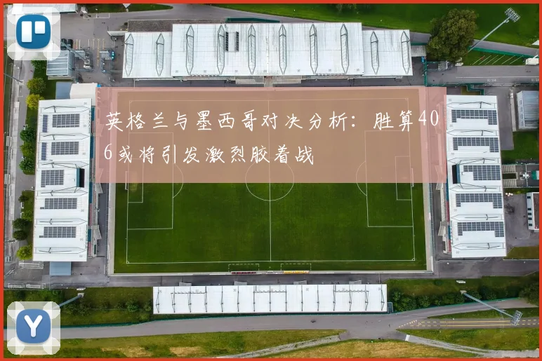 英格兰与墨西哥对决分析：胜算406或将引发激烈胶着战