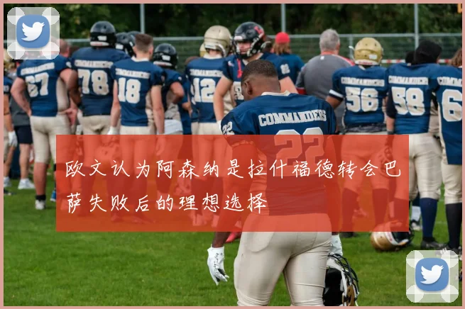 欧文认为阿森纳是拉什福德转会巴萨失败后的理想选择