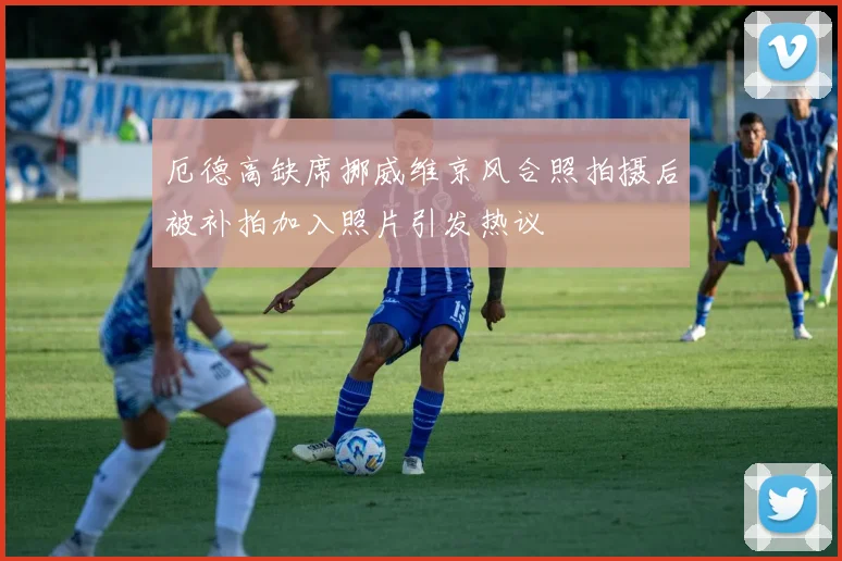 厄德高缺席挪威维京风合照拍摄后被补拍加入照片引发热议