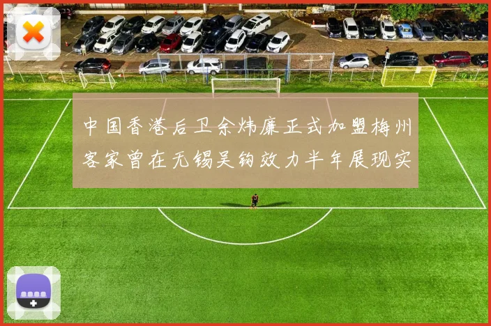 中国香港后卫余炜廉正式加盟梅州客家曾在无锡吴钩效力半年展现实力