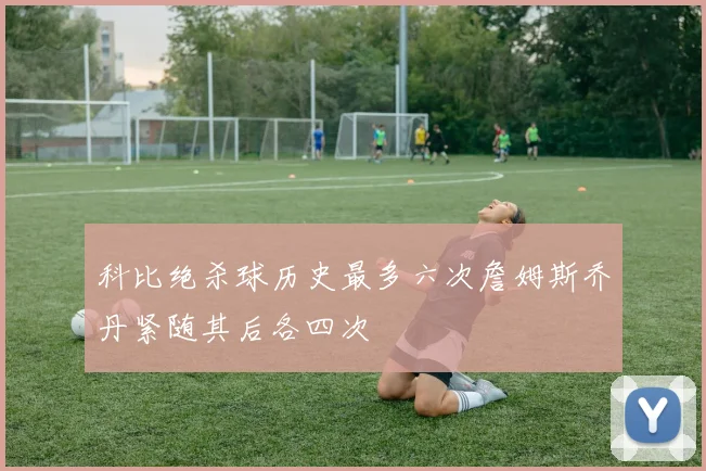 科比绝杀球历史最多六次詹姆斯乔丹紧随其后各四次
