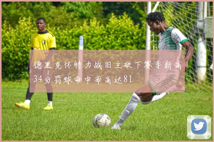 德里克怀特力战旧主砍下赛季新高34分罚球命中率高达81