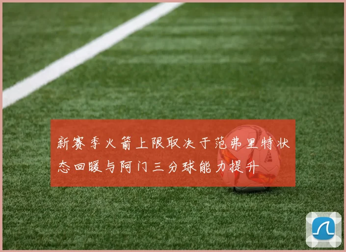 新赛季火箭上限取决于范弗里特状态回暖与阿门三分球能力提升