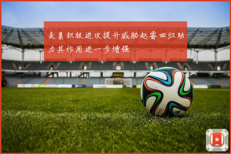 麦基积极进攻提升威胁赵睿回归助力其作用进一步增强