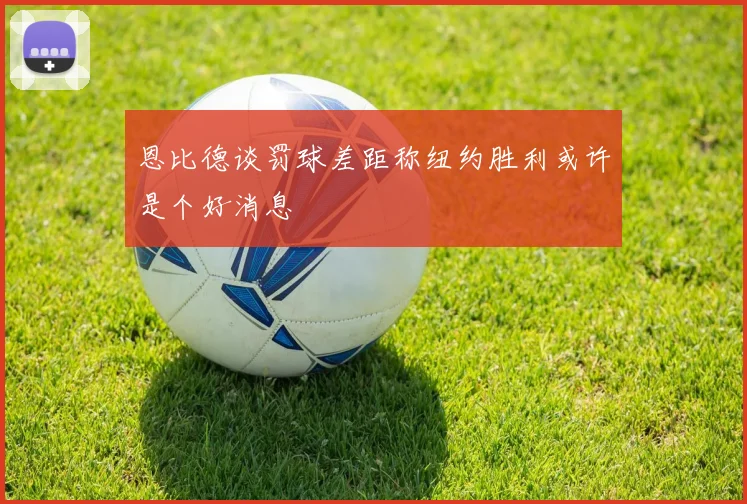 恩比德谈罚球差距称纽约胜利或许是个好消息