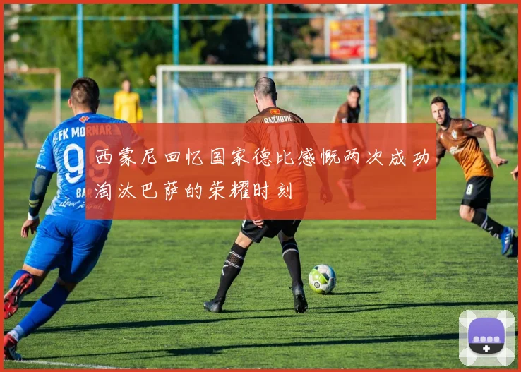 西蒙尼回忆国家德比感慨两次成功淘汰巴萨的荣耀时刻