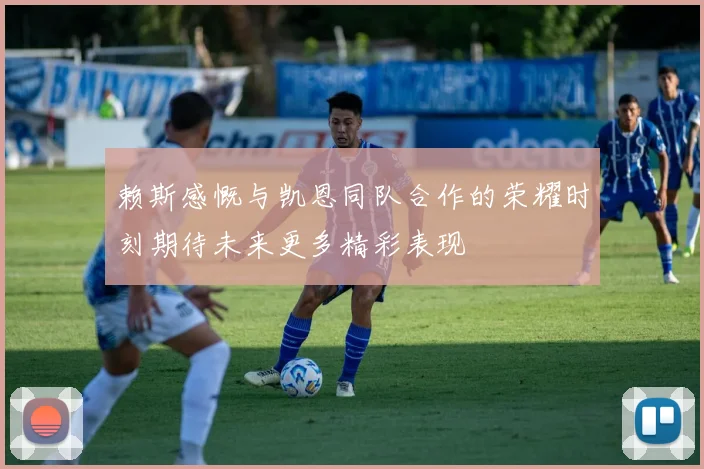 赖斯感慨与凯恩同队合作的荣耀时刻期待未来更多精彩表现